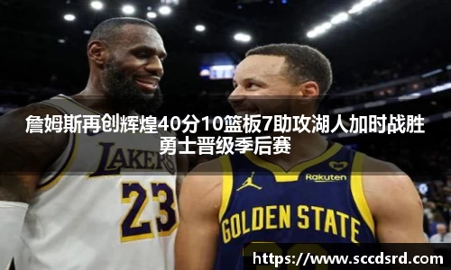 詹姆斯再创辉煌40分10篮板7助攻湖人加时战胜勇士晋级季后赛