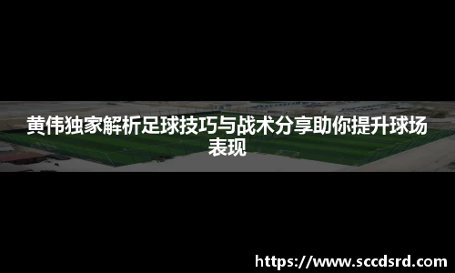 黄伟独家解析足球技巧与战术分享助你提升球场表现