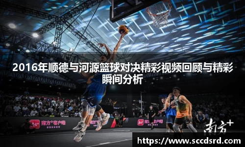 2016年顺德与河源篮球对决精彩视频回顾与精彩瞬间分析