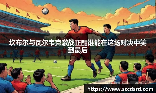 坎布尔与瓦尔韦克激战正酣谁能在这场对决中笑到最后